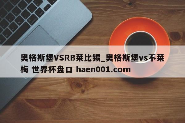 奥格斯堡VSRB莱比锡_奥格斯堡vs不莱梅 世界杯盘口 haen001.com