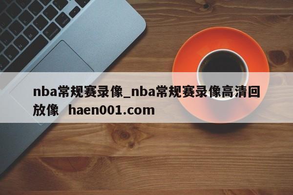 nba常规赛录像_nba常规赛录像高清回放像 haen001.com