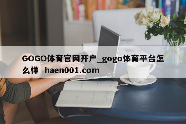 GOGO体育官网开户_gogo体育平台怎么样  haen001.com