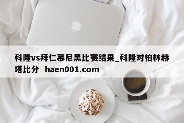科隆vs拜仁慕尼黑比赛结果_科隆对柏林赫塔比分 haen001.com