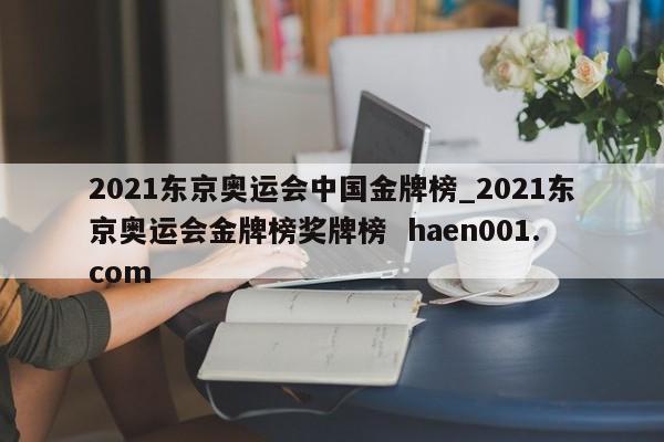 2021东京奥运会中国金牌榜_2021东京奥运会金牌榜奖牌榜 haen001.com