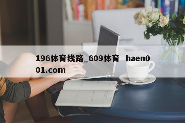 196体育线路_609体育  haen001.com
