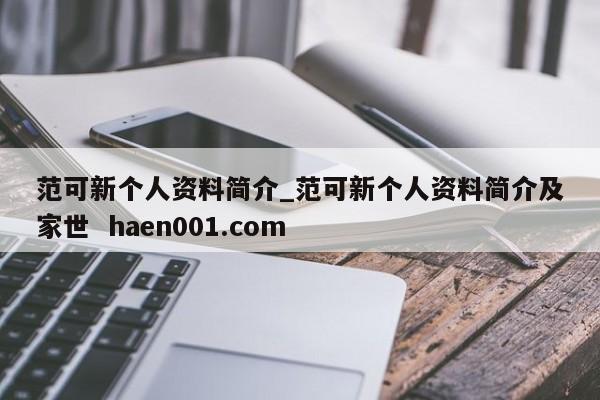 范可新个人资料简介_范可新个人资料简介及家世 haen001.com