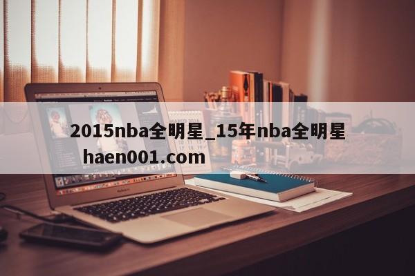 2015nba全明星_15年nba全明星 haen001.com