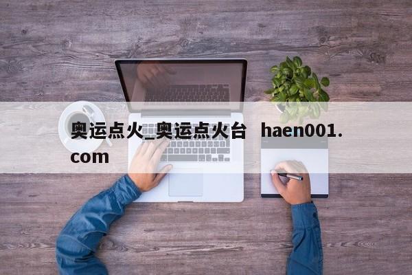 奥运点火_奥运点火台 haen001.com