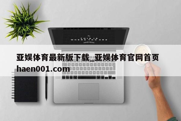 亚娱体育最新版下载_亚娱体育官网首页  haen001.com