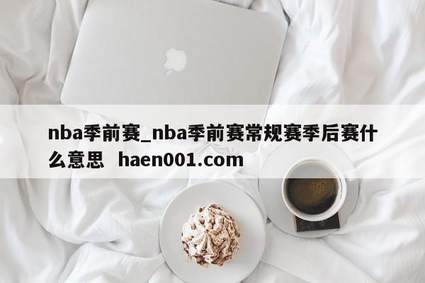nba季前赛_nba季前赛常规赛季后赛什么意思  haen001.com