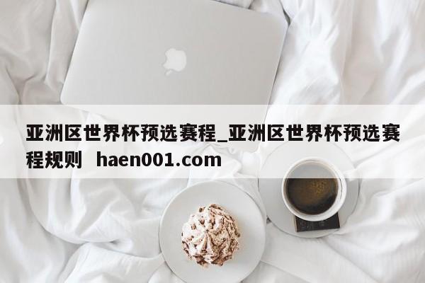 亚洲区世界杯预选赛程_亚洲区世界杯预选赛程规则 haen001.com