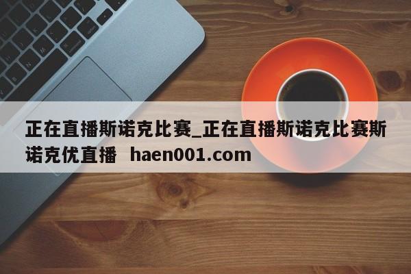 正在直播斯诺克比赛_正在直播斯诺克比赛斯诺克优直播 haen001.com
