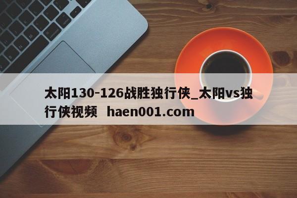 太阳130-126战胜独行侠_太阳vs独行侠视频 haen001.com