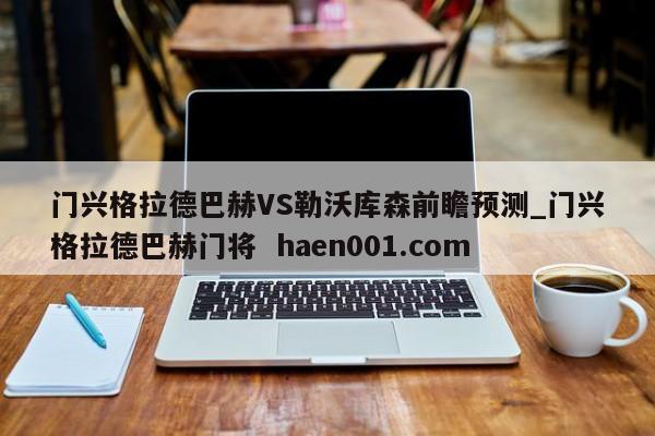 门兴格拉德巴赫VS勒沃库森前瞻预测_门兴格拉德巴赫门将 haen001.com