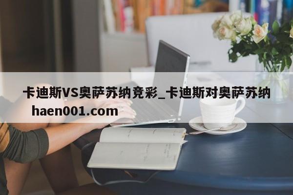卡迪斯VS奥萨苏纳竞彩_卡迪斯对奥萨苏纳 haen001.com