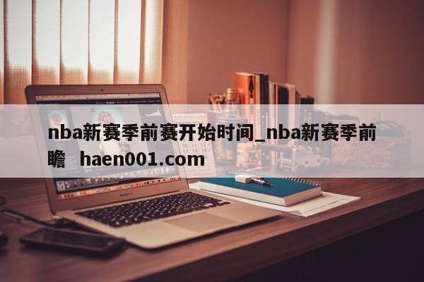 nba新赛季前赛开始时间_nba新赛季前瞻 haen001.com