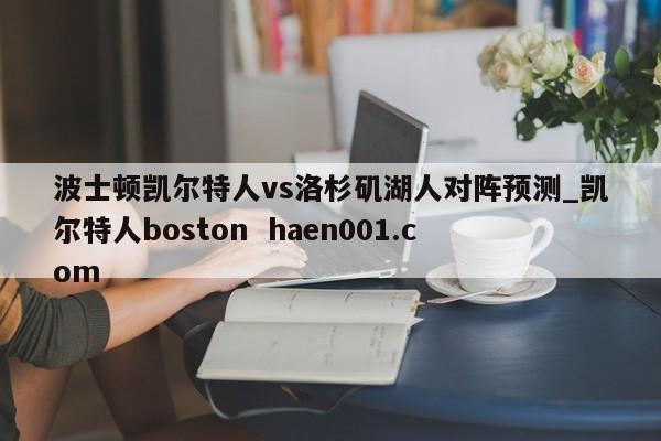 波士顿凯尔特人vs洛杉矶湖人对阵预测_凯尔特人boston haen001.com