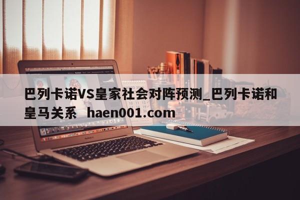 巴列卡诺VS皇家社会对阵预测_巴列卡诺和皇马关系 haen001.com