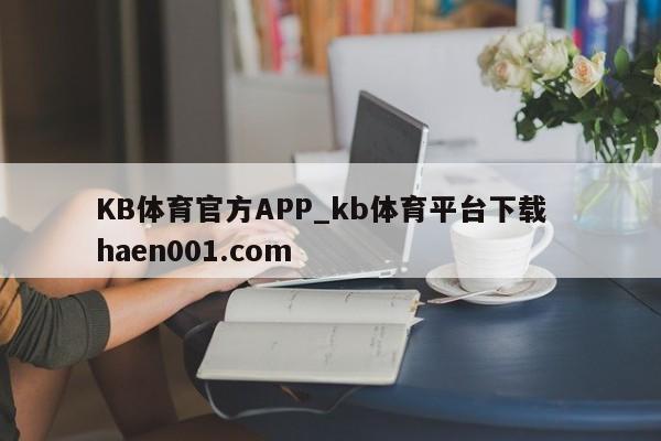 KB体育官方APP_kb体育平台下载  haen001.com