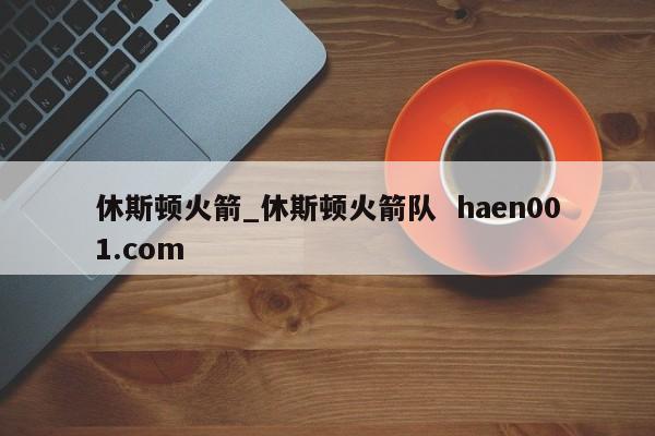 休斯顿火箭_休斯顿火箭队  haen001.com