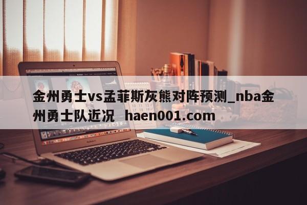 金州勇士vs孟菲斯灰熊对阵预测_nba金州勇士队近况 haen001.com