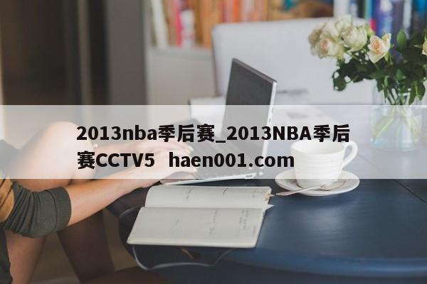 2013nba季后赛_2013NBA季后赛CCTV5 haen001.com