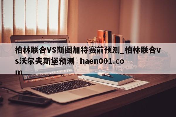 柏林联合VS斯图加特赛前预测_柏林联合vs沃尔夫斯堡预测 haen001.com