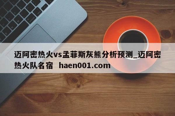 迈阿密热火vs孟菲斯灰熊分析预测_迈阿密热火队名宿 haen001.com