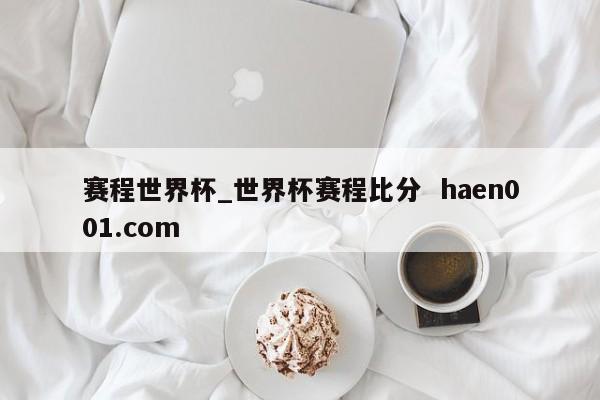 赛程世界杯_世界杯赛程比分  haen001.com