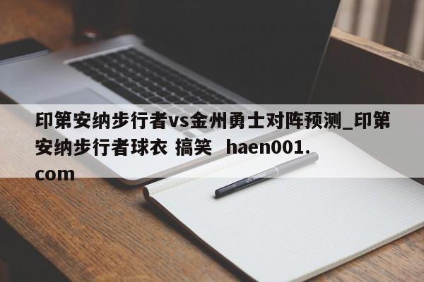 印第安纳步行者vs金州勇士对阵预测_印第安纳步行者球衣 搞笑 haen001.com