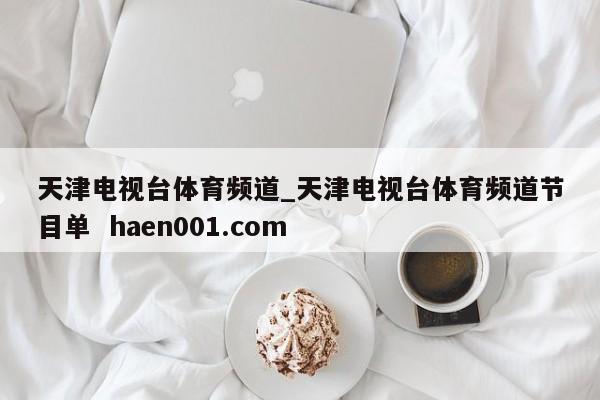天津电视台体育频道_天津电视台体育频道节目单 haen001.com