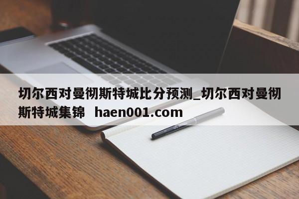 切尔西对曼彻斯特城比分预测_切尔西对曼彻斯特城集锦 haen001.com
