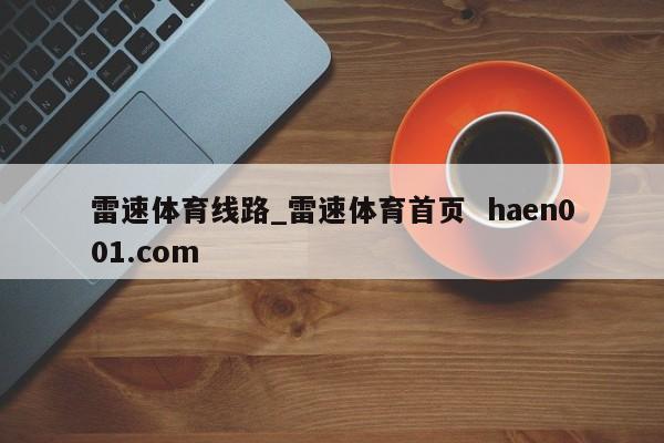 雷速体育线路_雷速体育首页 haen001.com