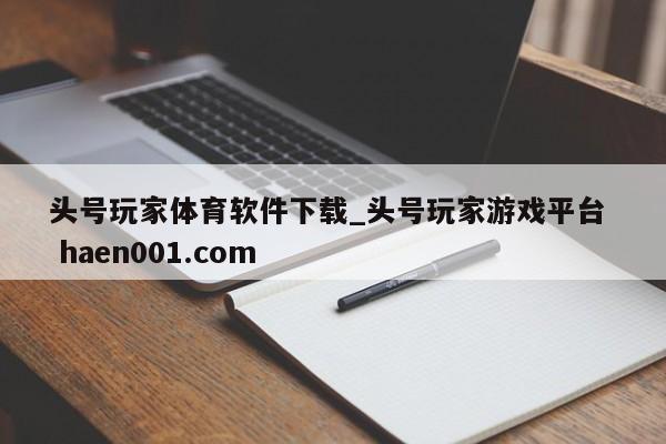 头号玩家体育软件下载_头号玩家游戏平台 haen001.com