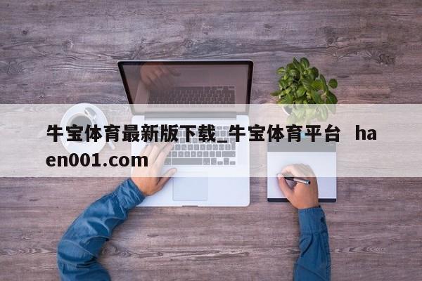 牛宝体育最新版下载_牛宝体育平台 haen001.com