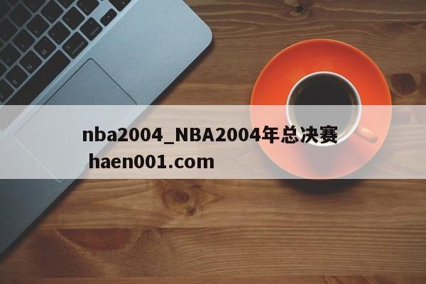 nba2004_NBA2004年总决赛  haen001.com