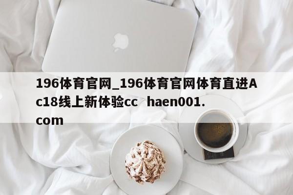 196体育官网_196体育官网体育直进Ac18线上新体验cc haen001.com
