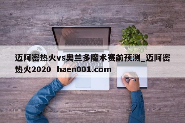 迈阿密热火vs奥兰多魔术赛前预测_迈阿密热火2020 haen001.com