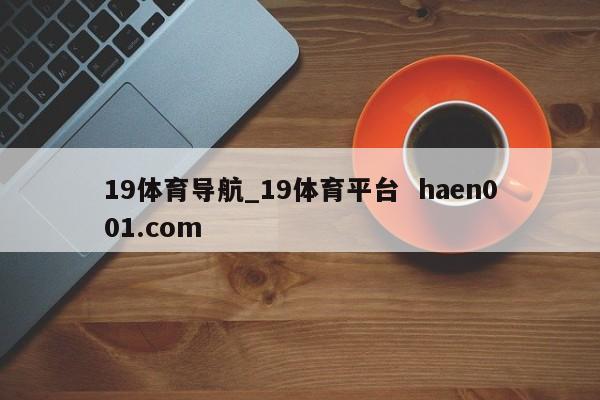 19体育导航_19体育平台 haen001.com