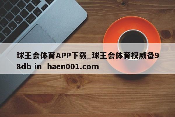 球王会体育APP下载_球王会体育权威备98db in haen001.com