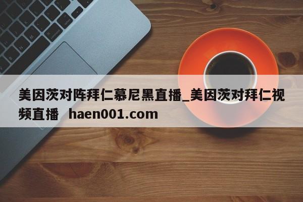 美因茨对阵拜仁慕尼黑直播_美因茨对拜仁视频直播 haen001.com