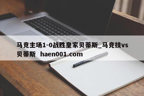 马竞主场1-0战胜皇家贝蒂斯_马竞技vs贝蒂斯 haen001.com