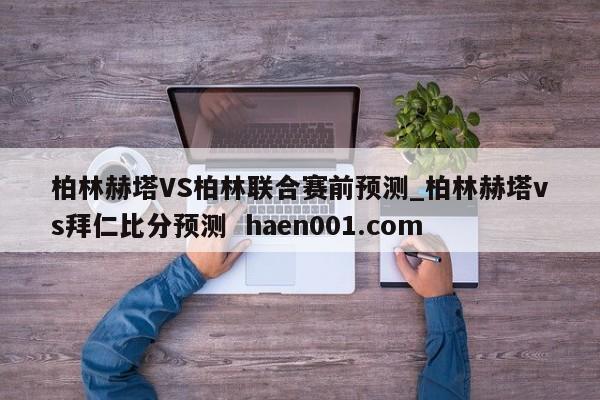 柏林赫塔VS柏林联合赛前预测_柏林赫塔vs拜仁比分预测 haen001.com