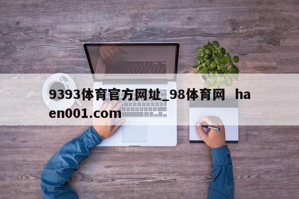 9393体育官方网址_98体育网 haen001.com