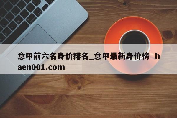 意甲前六名身价排名_意甲最新身价榜 haen001.com