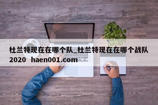杜兰特现在在哪个队_杜兰特现在在哪个战队2020 haen001.com