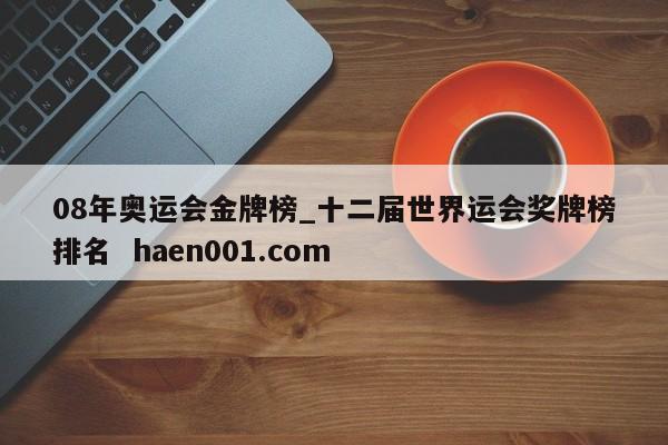 08年奥运会金牌榜_十二届世界运会奖牌榜排名 haen001.com