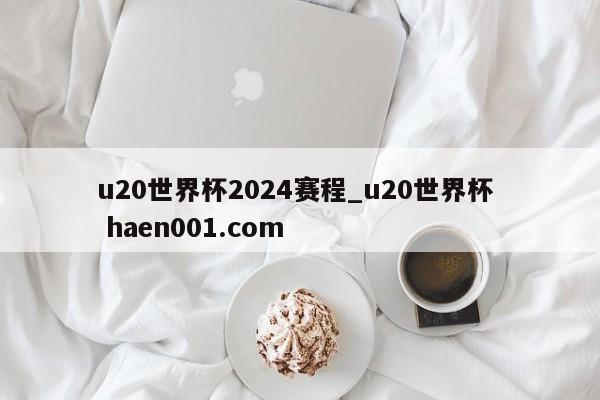u20世界杯2024赛程_u20世界杯 haen001.com
