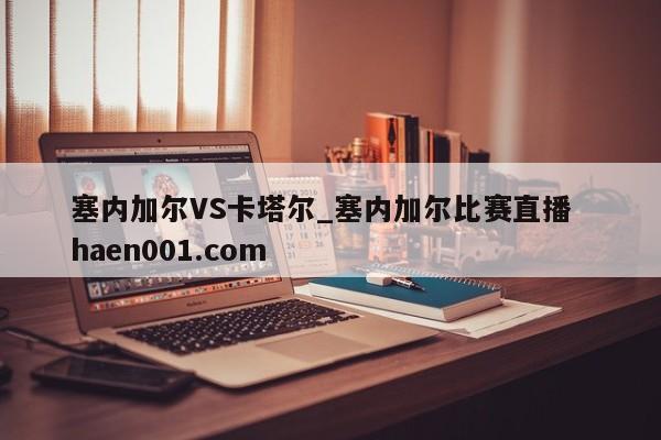 塞内加尔VS卡塔尔_塞内加尔比赛直播 haen001.com
