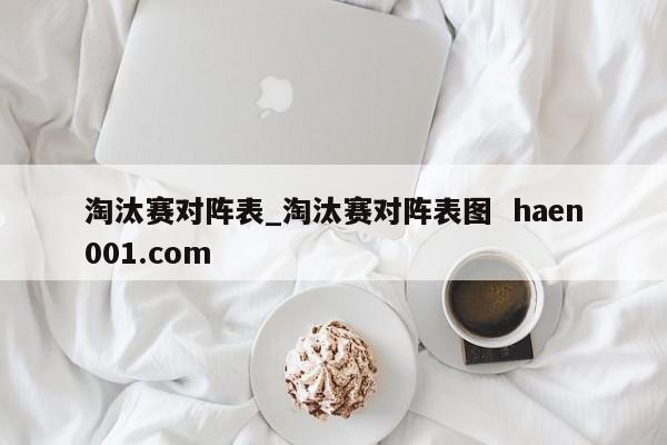淘汰赛对阵表_淘汰赛对阵表图 haen001.com