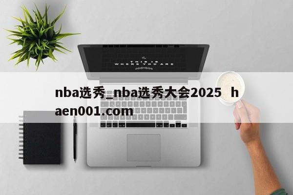 nba选秀_nba选秀大会2025  haen001.com