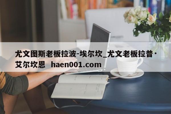 尤文图斯老板拉波-埃尔坎_尤文老板拉普·艾尔坎恩  haen001.com