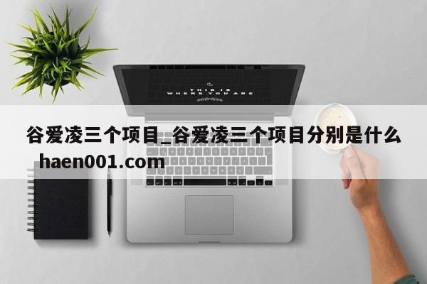 谷爱凌三个项目_谷爱凌三个项目分别是什么  haen001.com